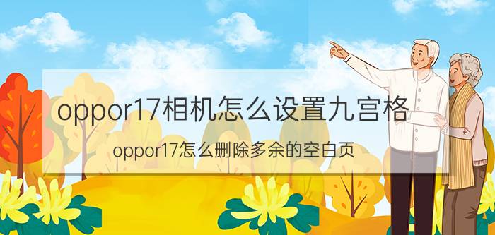 oppor17相机怎么设置九宫格 oppor17怎么删除多余的空白页？